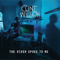 Clint Wilson - The River Spoke To Me