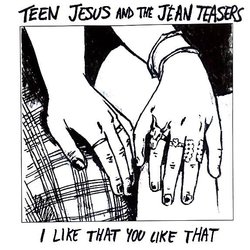 Teen Jesus and the Jean Teasers - I Like That You Like That