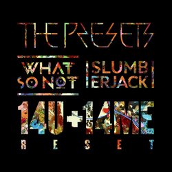 The Presets - 14U + 14ME (What So Not + SLUMBERJACK Reset)