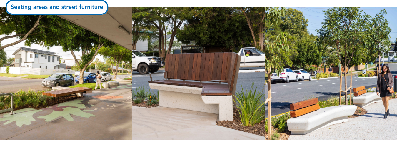 Image of a streetscape with variety of street furniture including timber platform seating and concrete ‘pebble’ seats and bike rack. The seats are buffered by planting and shade trees and creative pavement patterns, reflecting the native flora and fauna of the area, adding colour and interest to the seating areas creating a welcoming environment for everyone to enjoy.  Image of custom designed seating with a concrete base and high timber backrest, positioned in front of garden bed planting to provide a pleasant seating area, buffered from the adjacent road. Image of a pedestrian footpath with a seating area of two concrete seats with reclaimed timber seat backs and buffered from the road by planting beds and shade trees. The unique seating options, provide places for rest and comfortable spaces to wait for family and friends while they visit the local shops