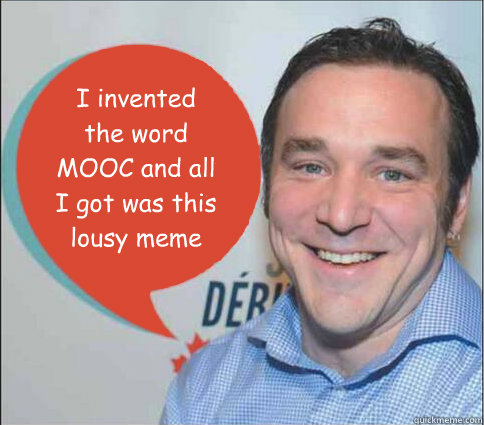 Dave Cormier: "I invented the word MOOC and all I got was this lousy meme"